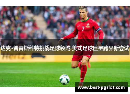 达克·普雷斯科特挑战足球领域 美式足球巨星跨界新尝试